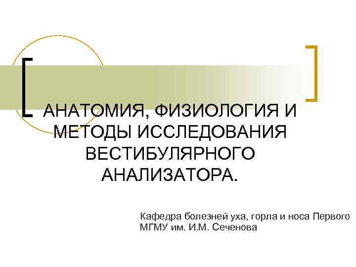 АНАТОМИЯ, ФИЗИОЛОГИЯ И МЕТОДЫ ИССЛЕДОВАНИЯ ВЕСТИБУЛЯРНОГО АНАЛИЗАТОРА. Кафедра болезней уха, горла и носа Первого
