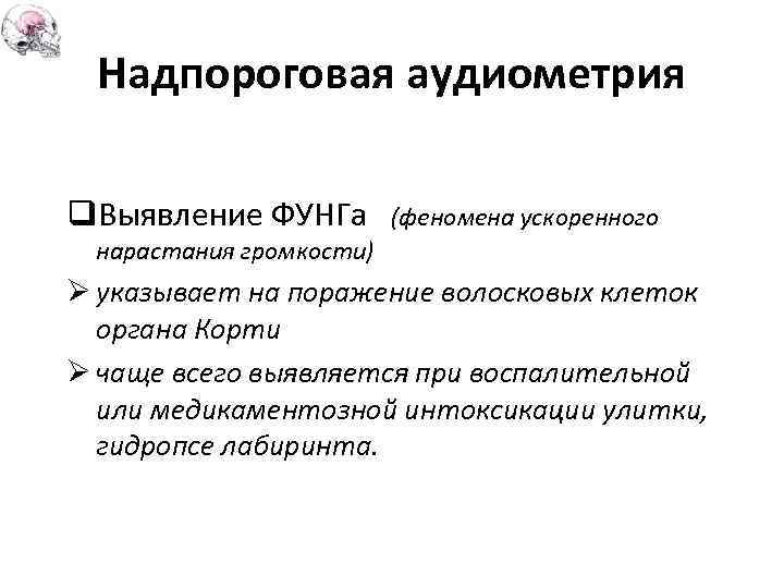 Надпороговая аудиометрия q. Выявление ФУНГа (феномена ускоренного нарастания громкости) Ø указывает на поражение волосковых