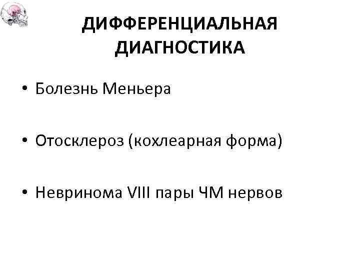 ДИФФЕРЕНЦИАЛЬНАЯ ДИАГНОСТИКА • Болезнь Меньера • Отосклероз (кохлеарная форма) • Невринома VIII пары ЧМ