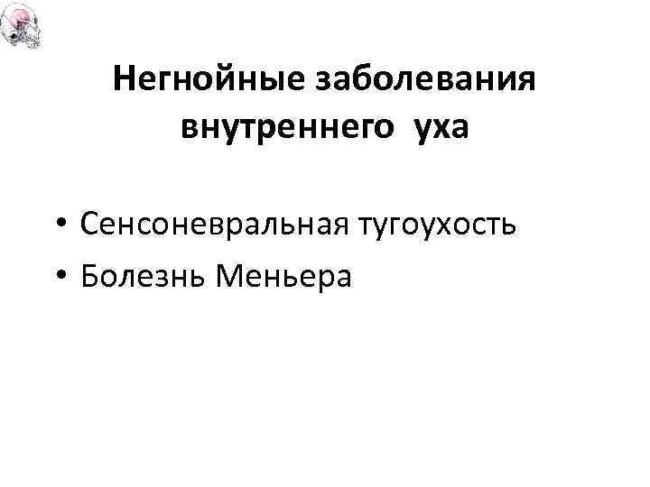 Негнойные заболевания внутреннего уха • Сенсоневральная тугоухость • Болезнь Меньера 