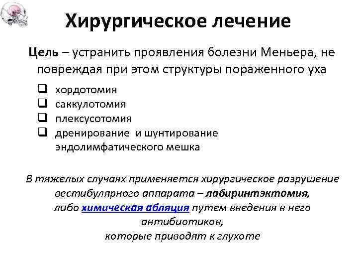 Хирургическое лечение Цель – устранить проявления болезни Меньера, не повреждая при этом структуры пораженного