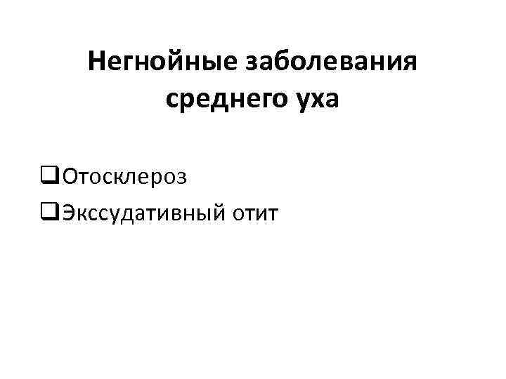 Негнойные заболевания среднего уха q. Отосклероз q. Экссудативный отит 