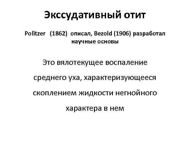 Экссудативный отит Politzer (1862) описал, Bezold (1906) разработал научные основы Это вялотекущее воспаление среднего