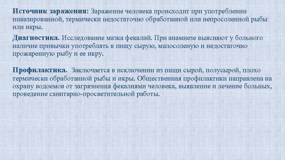 Заражение человека. Заражение (инфицирование, инвазирование). Употребление плохо термически обработанной рыбы. Заражение человека происходит. При употреблении в пищу недостаточно обработанной рыбы возникает.