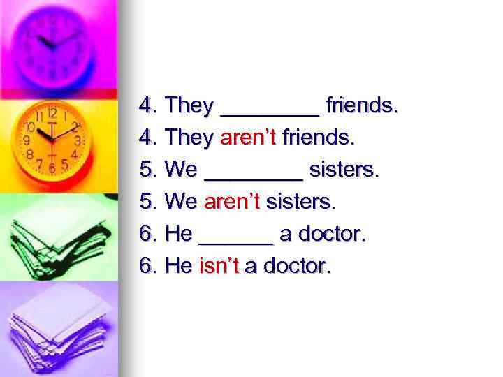 4. They ____ friends. 4. They aren’t friends. 5. We ____ sisters. 5. We