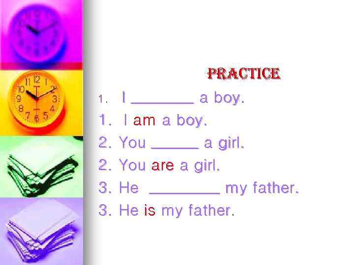 practice 1. I ____ a boy. 1. I am a boy. 2. You ______