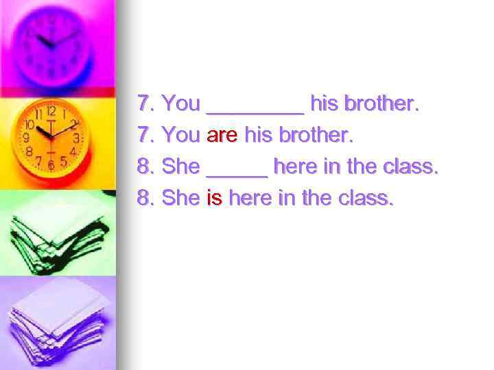 7. You ____ his brother. 7. You are his brother. 8. She _____ here