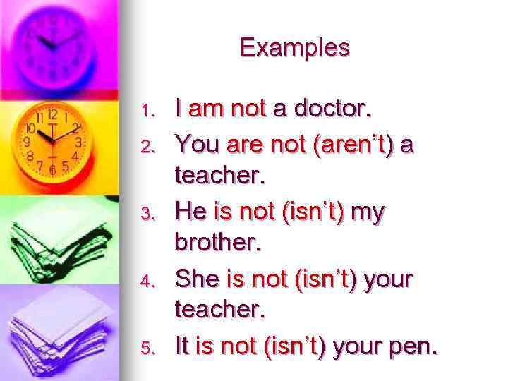 Examples 1. 2. 3. 4. 5. I am not a doctor. You are not