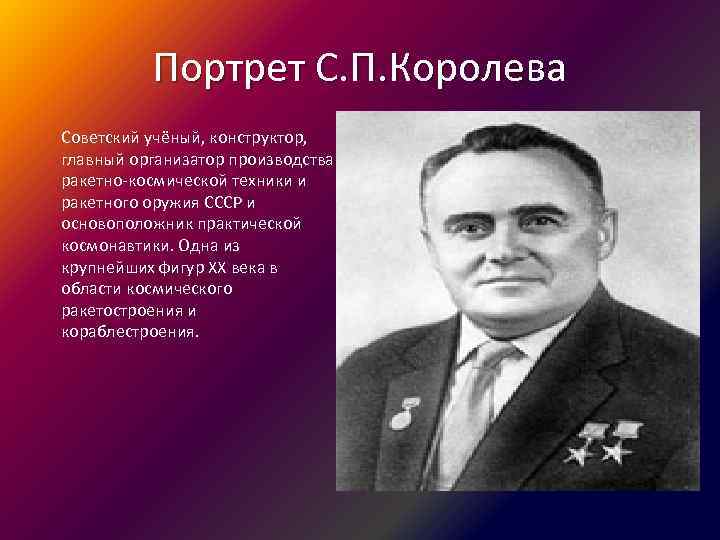 Портрет С. П. Королева Советский учёный, конструктор, главный организатор производства ракетно-космической техники и ракетного