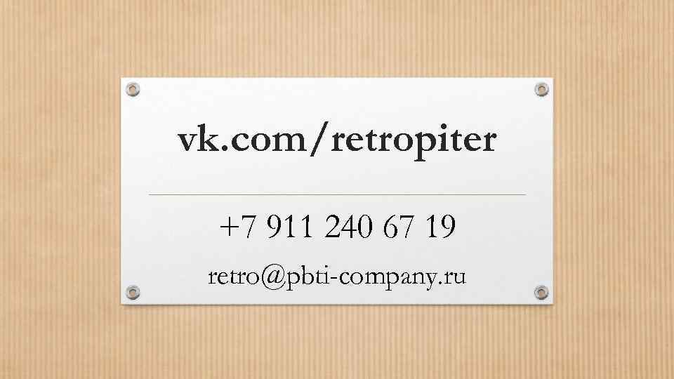 vk. com/retropiter +7 911 240 67 19 retro@pbti-company. ru 