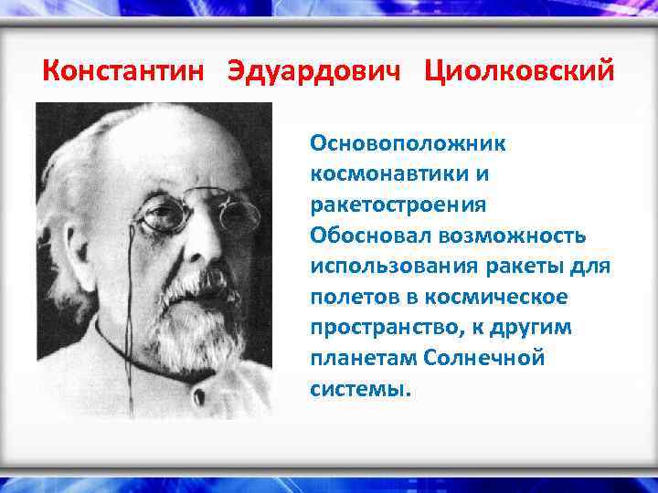 Константин Эдуардович Циолковский Основоположник космонавтики и ракетостроения Обосновал возможность использования ракеты для полетов в