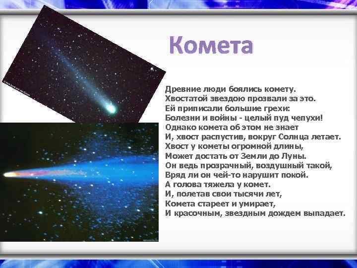 Комета Древние люди боялись комету. Хвостатой звездою прозвали за это. Ей приписали большие грехи: