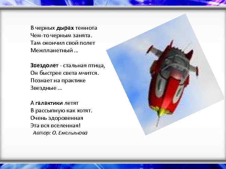 В черных дырах темнота Чем-то черным занята. Там окончил свой полет Межпланетный … Звездолет