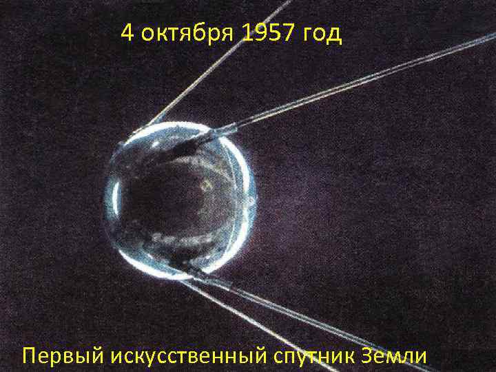 4 октября 1957 год Первый искусственный спутник Земли 