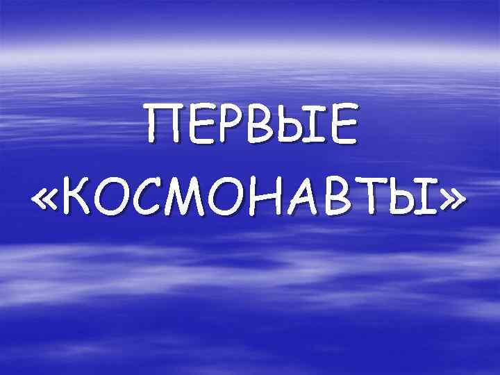 ПЕРВЫЕ «КОСМОНАВТЫ» 