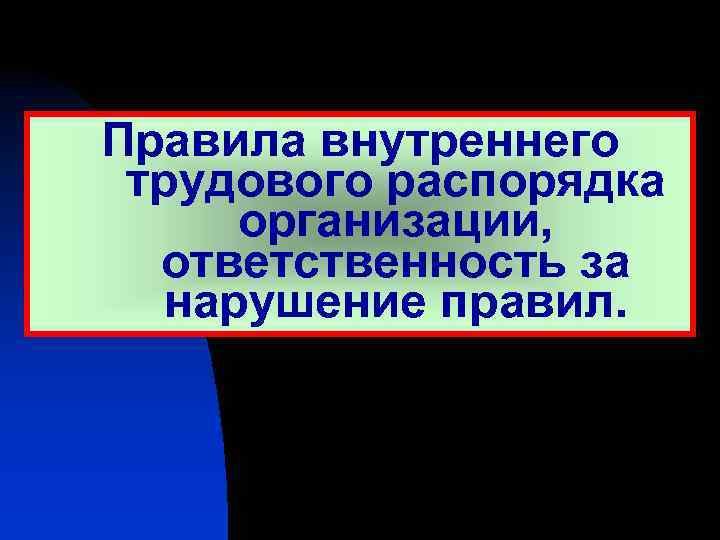 Правила внутреннего трудового распорядка организации, ответственность за нарушение правил. 