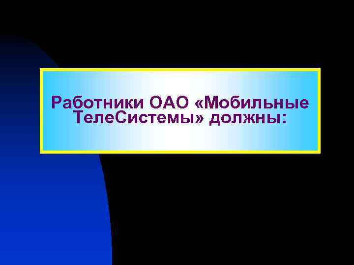 Работники ОАО «Мобильные Теле. Системы» должны: 