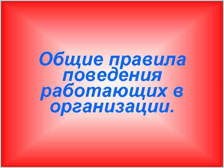 Общие правила поведения работающих в организации. 