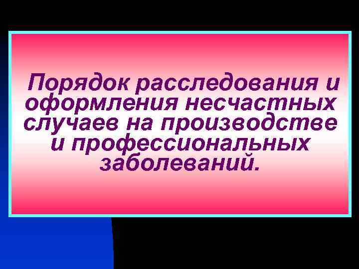 Порядок расследования и оформления несчастных случаев на производстве и профессиональных заболеваний. 