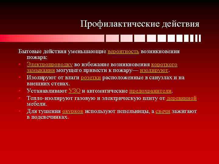 Профилактические действия Бытовые действия уменьшающие вероятность возникновения пожара: • Электропроводку во избежание возникновения короткого