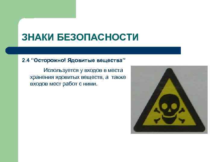 ЗНАКИ БЕЗОПАСНОСТИ 2. 4 “Осторожно! Ядовитые вещества” Используется у входов в места хранения ядовитых