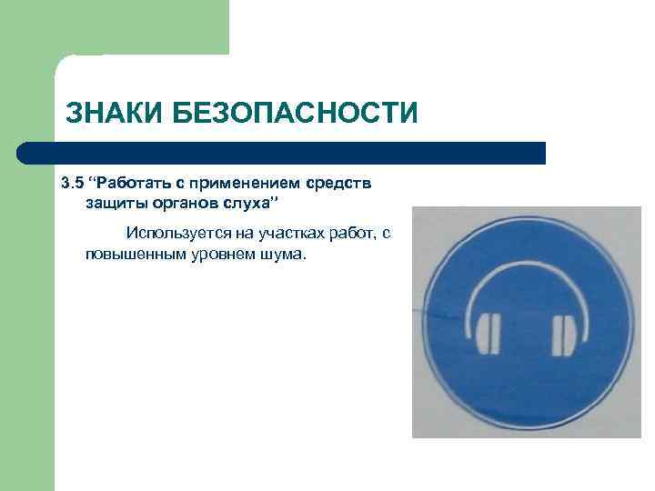 ЗНАКИ БЕЗОПАСНОСТИ 3. 5 “Работать с применением средств защиты органов слуха” Используется на участках