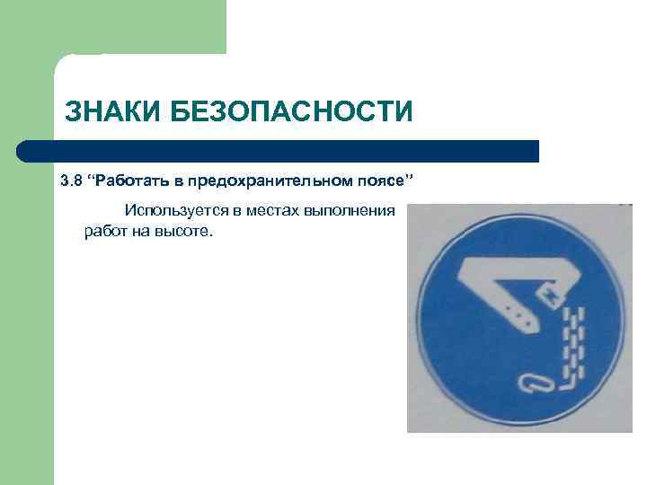 ЗНАКИ БЕЗОПАСНОСТИ 3. 8 “Работать в предохранительном поясе” Используется в местах выполнения работ на