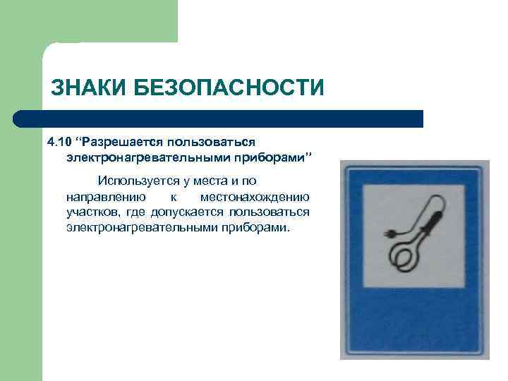 ЗНАКИ БЕЗОПАСНОСТИ 4. 10 “Разрешается пользоваться электронагревательными приборами” Используется у места и по направлению