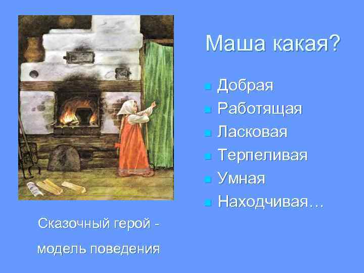 Маша какая? n n n Сказочный герой - модель поведения Добрая Работящая Ласковая Терпеливая