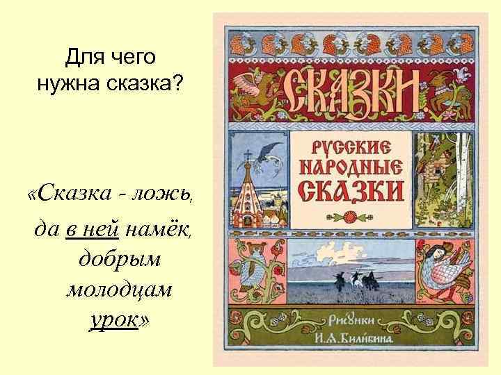 Для чего нужна сказка? «Сказка – ложь, да в ней намёк, добрым молодцам урок»