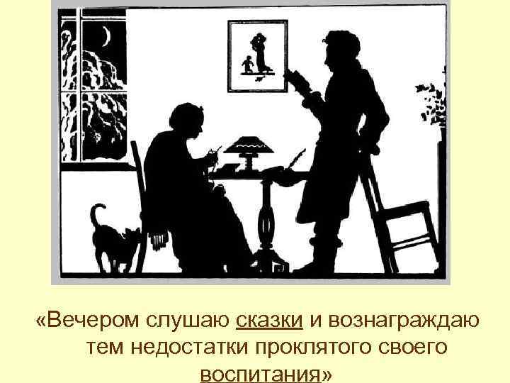  «Вечером слушаю сказки и вознаграждаю тем недостатки проклятого своего воспитания» 