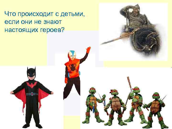 Что происходит с детьми, если они не знают настоящих героев? 