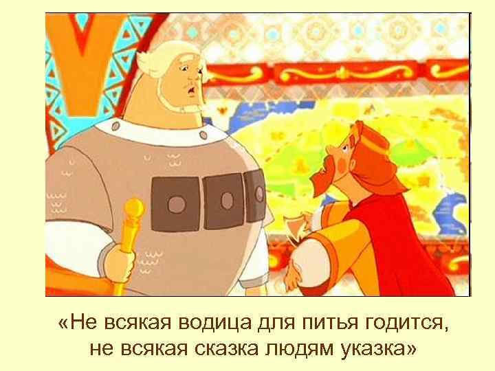  «Не всякая водица для питья годится, не всякая сказка людям указка» 