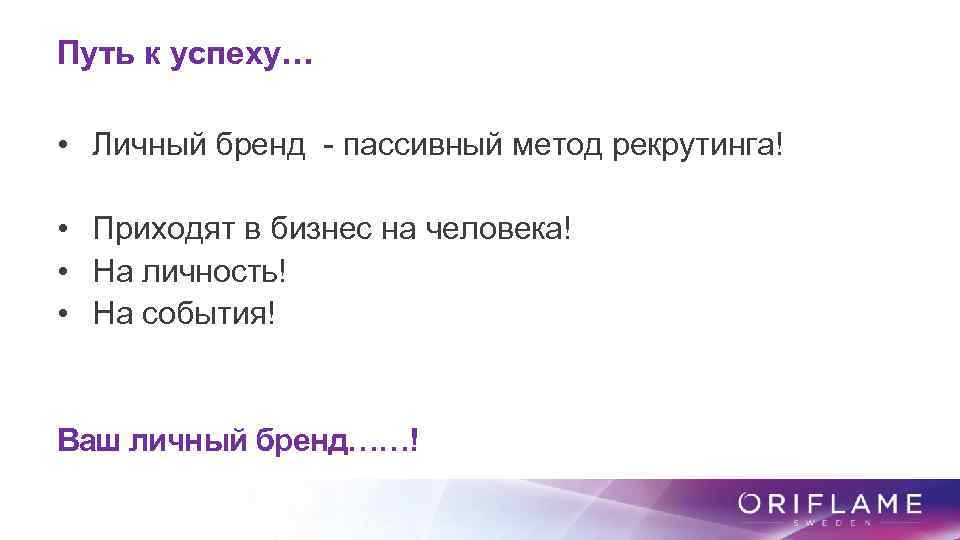 Путь к успеху… • Личный бренд - пассивный метод рекрутинга! • Приходят в бизнес