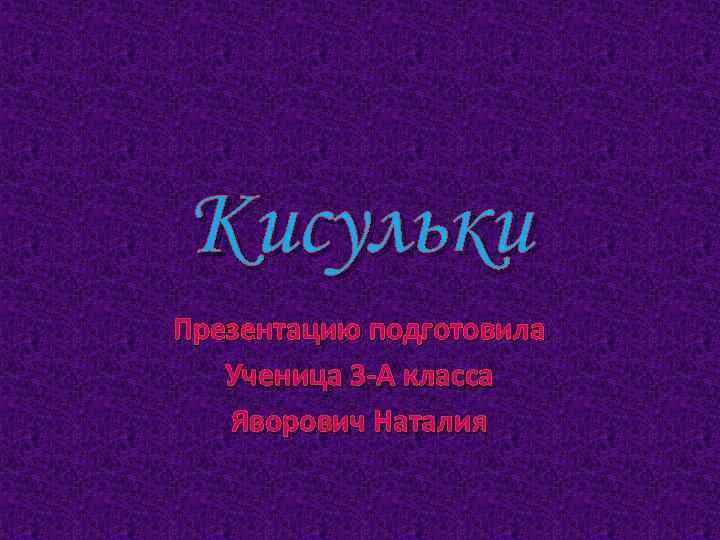 Кисульки Презентацию подготовила Ученица 3 -А класса Яворович Наталия 