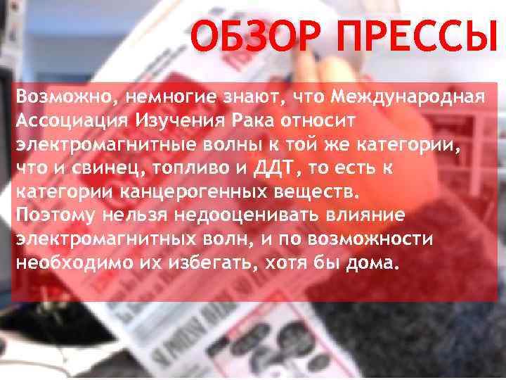 ОБЗОР ПРЕССЫ Возможно, немногие знают, что Международная Ассоциация Изучения Рака относит электромагнитные волны к