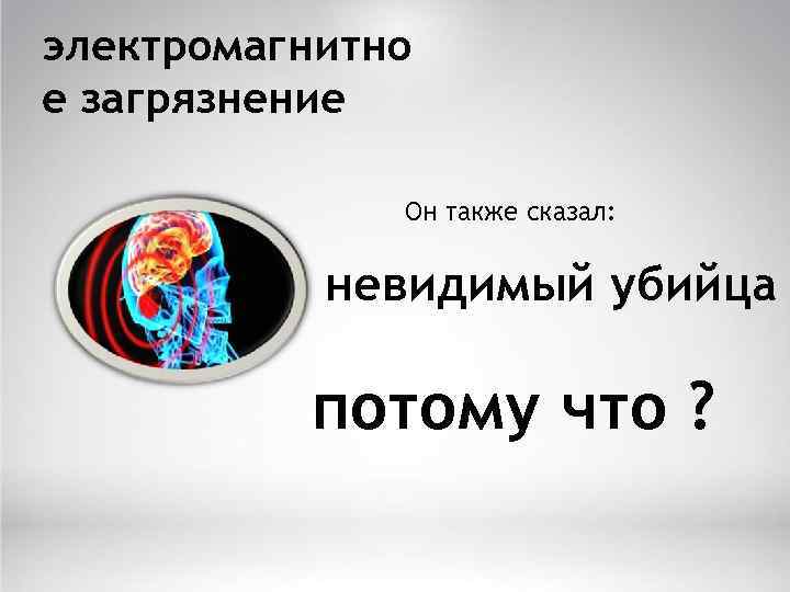 электромагнитно е загрязнение Он также сказал: невидимый убийца потому что ? 