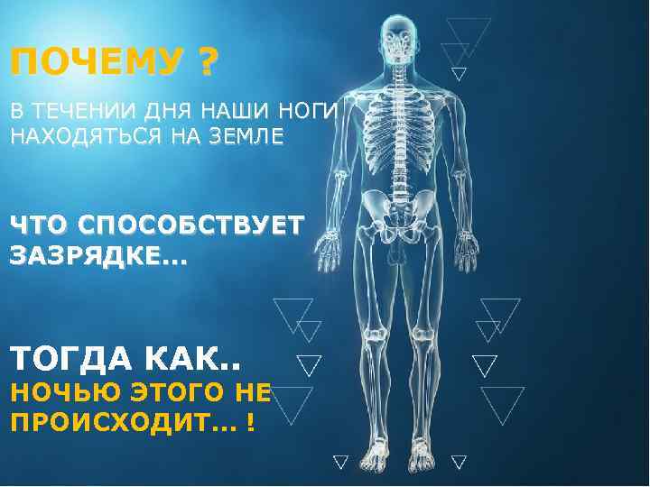 ПОЧЕМУ ? В ТЕЧЕНИИ ДНЯ НАШИ НОГИ НАХОДЯТЬСЯ НА ЗЕМЛЕ ЧТО СПОСОБСТВУЕТ ЗАЗРЯДКЕ… ТОГДА