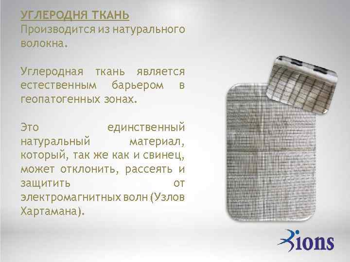 УГЛЕРОДНЯ ТКАНЬ Производится из натурального волокна. Углеродная ткань является естественным барьером в геопатогенных зонах.