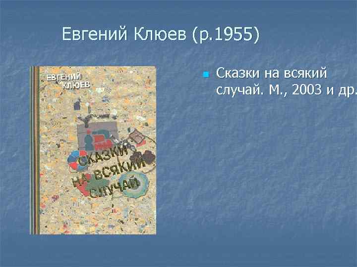 Евгений Клюев (р. 1955) n Сказки на всякий случай. М. , 2003 и др.