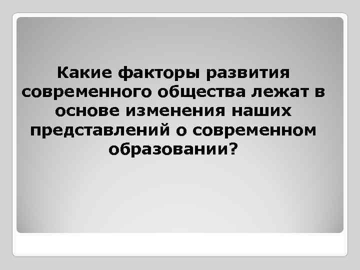  Какие факторы развития современного общества лежат в основе изменения наших представлений о современном