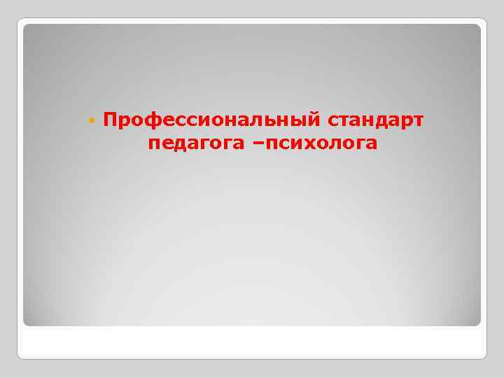  Профессиональный стандарт педагога –психолога 