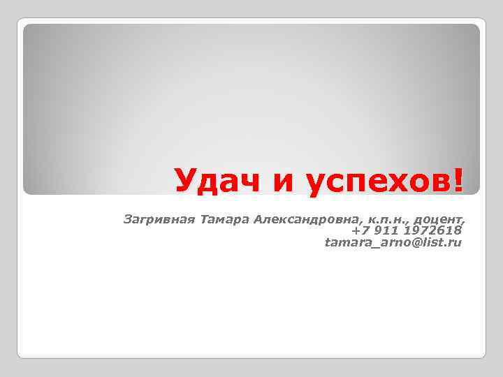 Удач и успехов! Загривная Тамара Александровна, к. п. н. , доцент, +7 911 1972618