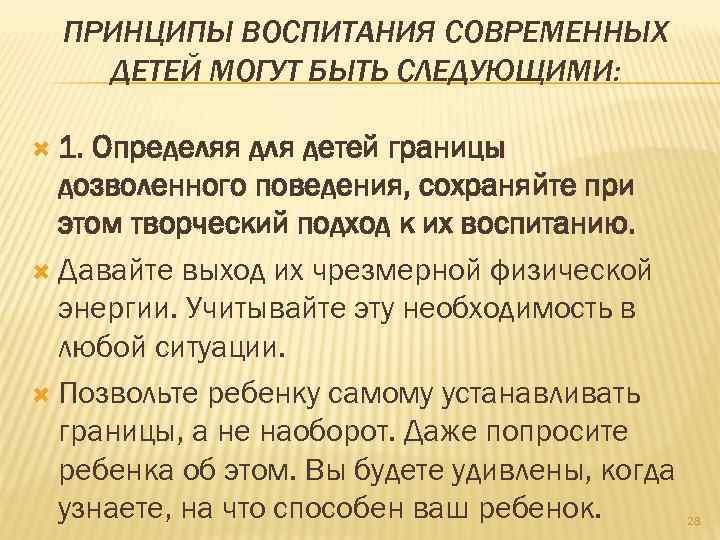 ПРИНЦИПЫ ВОСПИТАНИЯ СОВРЕМЕННЫХ ДЕТЕЙ МОГУТ БЫТЬ СЛЕДУЮЩИМИ: 1. Определяя для детей границы дозволенного поведения,