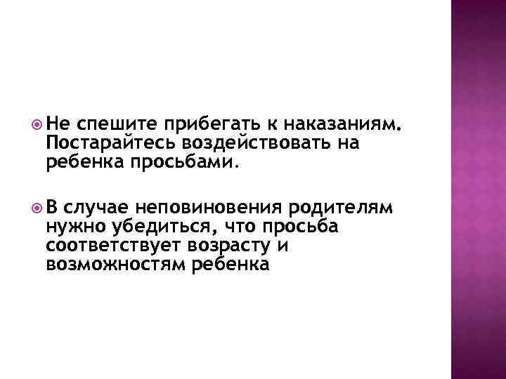  Не спешите прибегать к наказаниям. Постарайтесь воздействовать на ребенка просьбами. В случае неповиновения