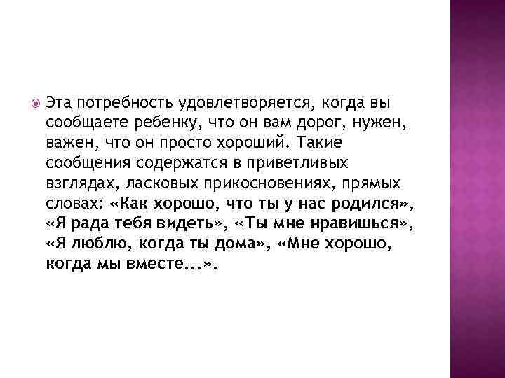  Эта потребность удовлетворяется, когда вы сообщаете ребенку, что он вам дорог, нужен, важен,