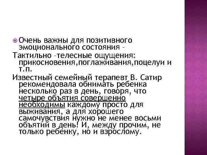  Очень важны для позитивного эмоционального состояния – Тактильно –телесные ощущения: прикосновения, поглаживания, поцелуи