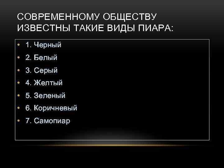 СОВРЕМЕННОМУ ОБЩЕСТВУ ИЗВЕСТНЫ ТАКИЕ ВИДЫ ПИАРА: • 1. Черный • 2. Белый • 3.