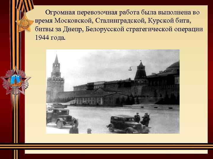 Огромная перевозочная работа была выполнена во время Московской, Сталинградской, Курской битв, битвы за Днепр,