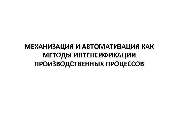 МЕХАНИЗАЦИЯ И АВТОМАТИЗАЦИЯ КАК МЕТОДЫ ИНТЕНСИФИКАЦИИ ПРОИЗВОДСТВЕННЫХ ПРОЦЕССОВ 